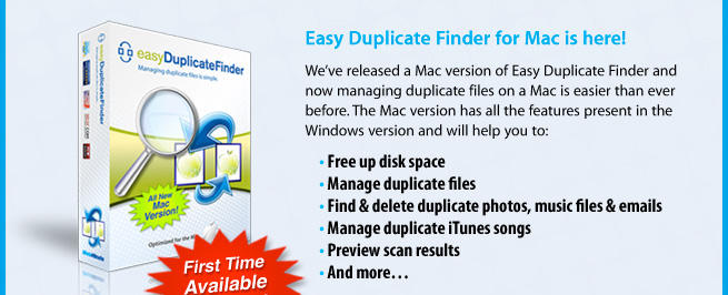 Easy Duplicate Finder for Mac is here! We’ve released a Mac version of Easy Duplicate Finder and now managing duplicate files on a Mac is easier than ever before. The Mac version has all the features present in the Windows version and will help you to: • Free up disk space
• Manage duplicate files
• Find & delete duplicate photos, music files & emails
• Manage duplicate iTunes songs
• Preview scan results
• And more…